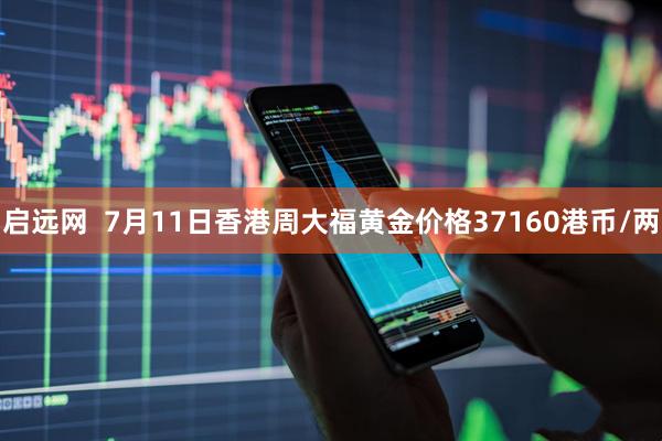 启远网  7月11日香港周大福黄金价格37160港币/两