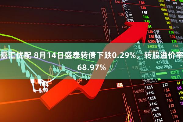 嘉汇优配 8月14日盛泰转债下跌0.29%，转股溢价率68.97%