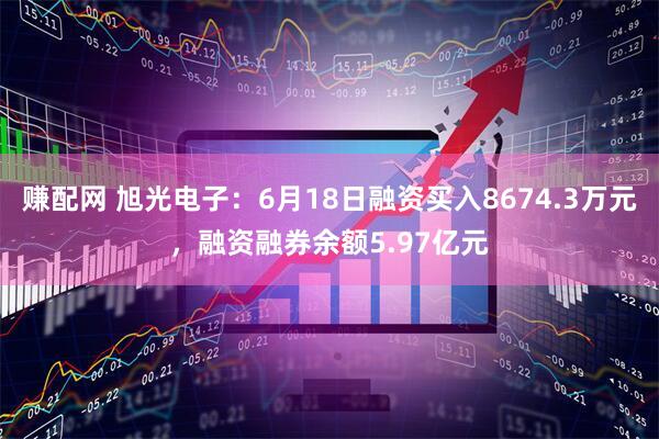 赚配网 旭光电子：6月18日融资买入8674.3万元，融资融券余额5.97亿元